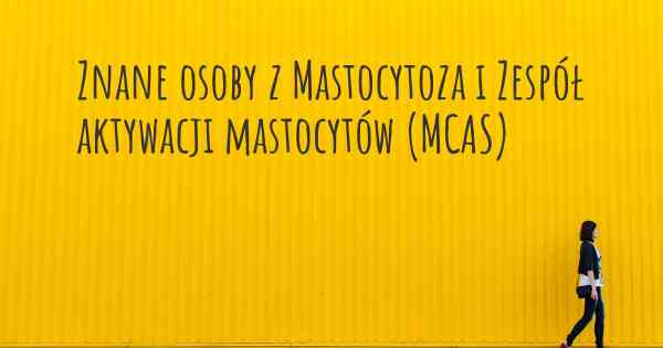 Znane osoby z Mastocytoza i Zespół aktywacji mastocytów (MCAS)