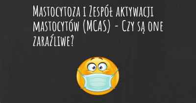 Mastocytoza i Zespół aktywacji mastocytów (MCAS) - Czy są one zaraźliwe?