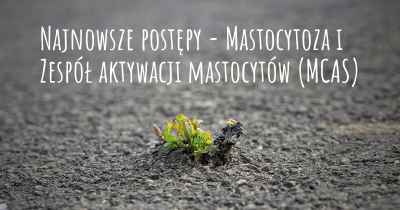 Najnowsze postępy - Mastocytoza i Zespół aktywacji mastocytów (MCAS)