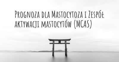 Prognoza dla Mastocytoza i Zespół aktywacji mastocytów (MCAS)