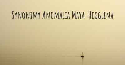 Synonimy Anomalia Maya-Hegglina