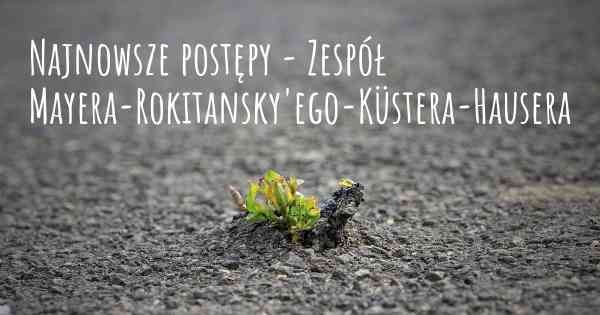 Najnowsze postępy - Zespół Mayera-Rokitansky'ego-Küstera-Hausera