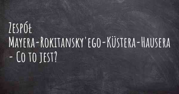 Zespół Mayera-Rokitansky'ego-Küstera-Hausera - Co to jest?