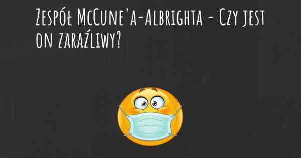 Zespół McCune'a-Albrighta - Czy jest on zaraźliwy?