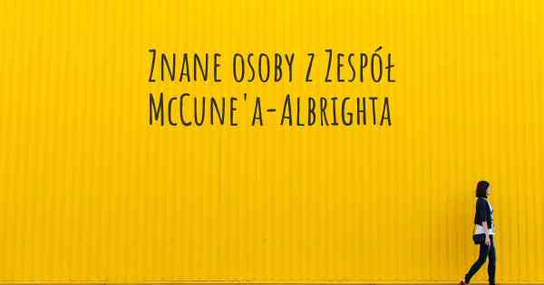 Znane osoby z Zespół McCune'a-Albrighta