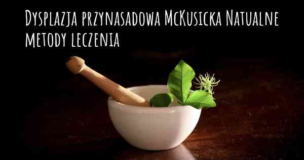 Dysplazja przynasadowa McKusicka Natualne metody leczenia