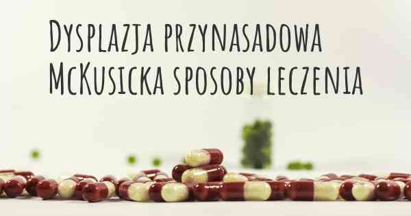 Dysplazja przynasadowa McKusicka sposoby leczenia