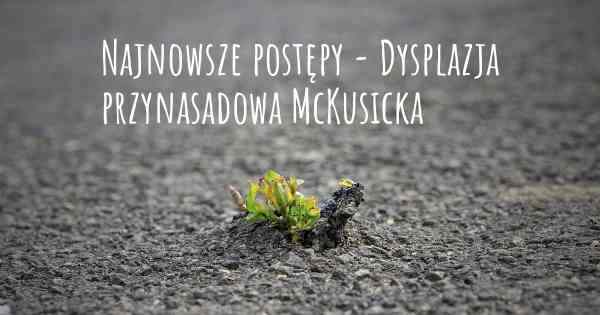 Najnowsze postępy - Dysplazja przynasadowa McKusicka