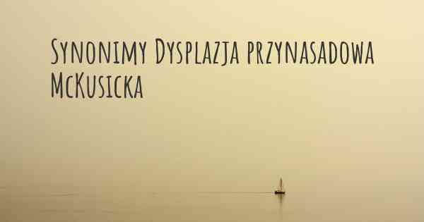 Synonimy Dysplazja przynasadowa McKusicka