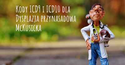 Kody ICD9 i ICD10 dla Dysplazja przynasadowa McKusicka