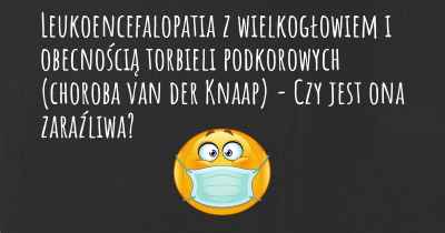 Leukoencefalopatia z wielkogłowiem i obecnością torbieli podkorowych (choroba van der Knaap) - Czy jest ona zaraźliwa?