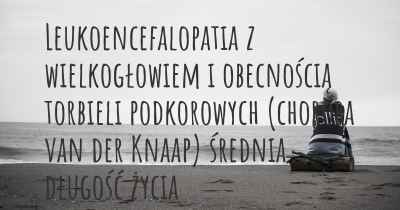 Leukoencefalopatia z wielkogłowiem i obecnością torbieli podkorowych (choroba van der Knaap) średnia długość życia