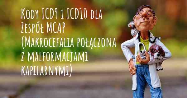 Kody ICD9 i ICD10 dla Zespół MCAP (Makrocefalia połączona z malformacjami kapilarnymi)