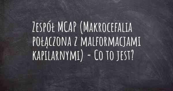 Zespół MCAP (Makrocefalia połączona z malformacjami kapilarnymi) - Co to jest?