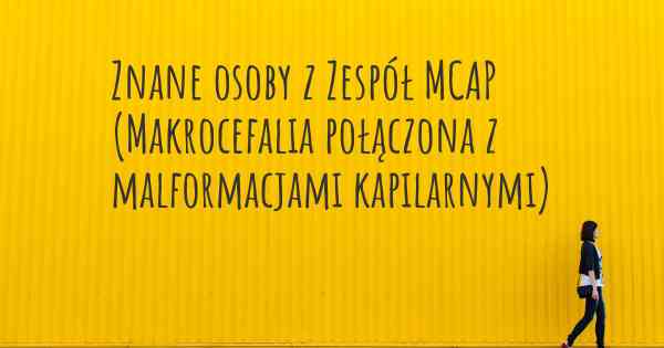 Znane osoby z Zespół MCAP (Makrocefalia połączona z malformacjami kapilarnymi)