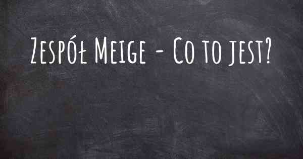 Zespół Meige - Co to jest?