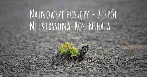 Najnowsze postępy - Zespół Melkerssona-Rosenthala