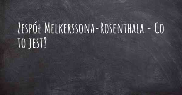 Zespół Melkerssona-Rosenthala - Co to jest?