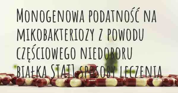 Monogenowa podatność na mikobakteriozy z powodu częściowego niedoboru białka STAT1 sposoby leczenia