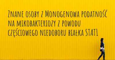 Znane osoby z Monogenowa podatność na mikobakteriozy z powodu częściowego niedoboru białka STAT1