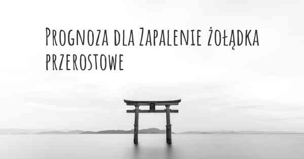 Prognoza dla Zapalenie żołądka przerostowe