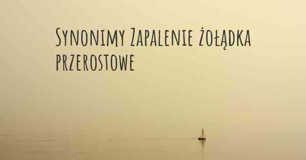 Synonimy Zapalenie żołądka przerostowe