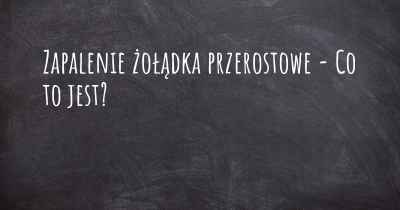 Zapalenie żołądka przerostowe - Co to jest?