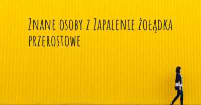 Znane osoby z Zapalenie żołądka przerostowe