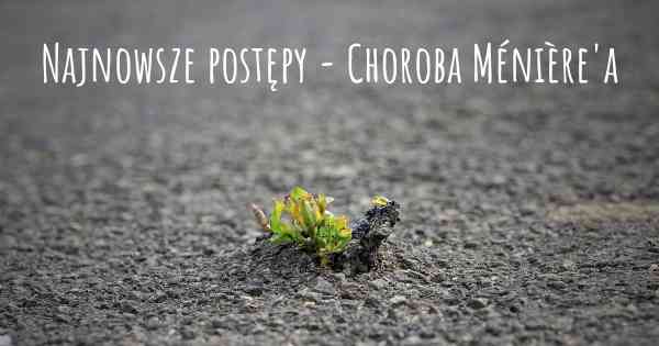 Najnowsze postępy - Choroba Ménière'a