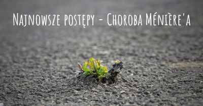 Najnowsze postępy - Choroba Ménière'a