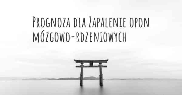 Prognoza dla Zapalenie opon mózgowo-rdzeniowych