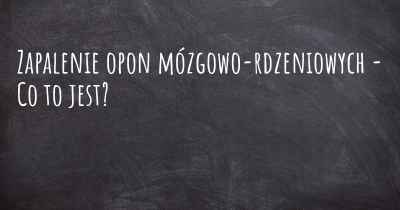 Zapalenie opon mózgowo-rdzeniowych - Co to jest?