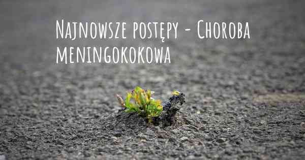 Najnowsze postępy - Choroba meningokokowa