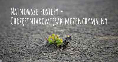 Najnowsze postępy - Chrzęstniakomięsak mezenchymalny