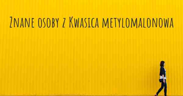 Znane osoby z Kwasica metylomalonowa