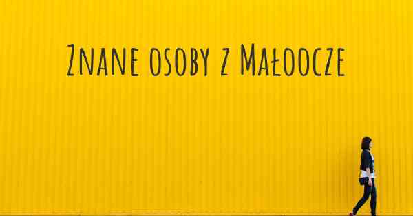 Znane osoby z Małoocze