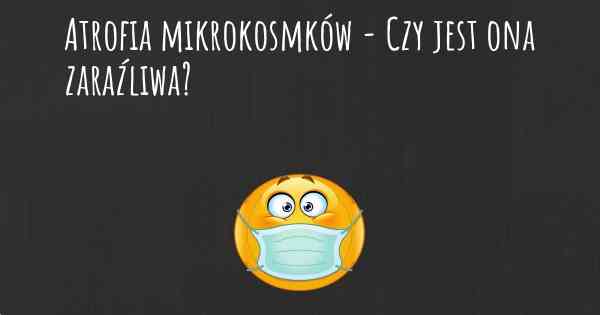 Atrofia mikrokosmków - Czy jest ona zaraźliwa?