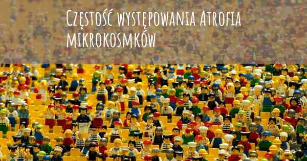 Częstość występowania Atrofia mikrokosmków