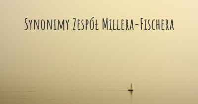 Synonimy Zespół Millera-Fischera