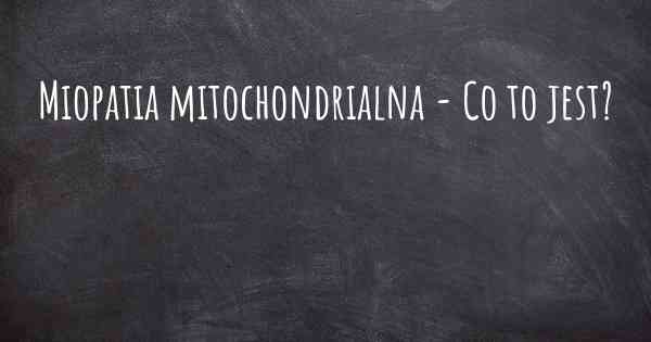 Miopatia mitochondrialna - Co to jest?