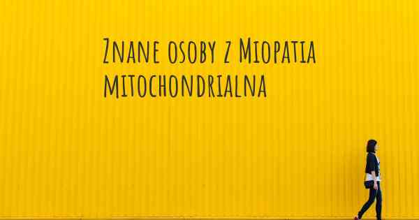 Znane osoby z Miopatia mitochondrialna