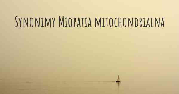 Synonimy Miopatia mitochondrialna