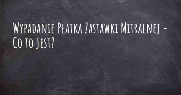 Wypadanie Płatka Zastawki Mitralnej - Co to jest?