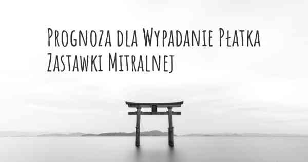 Prognoza dla Wypadanie Płatka Zastawki Mitralnej