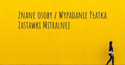 Znane osoby z Wypadanie Płatka Zastawki Mitralnej