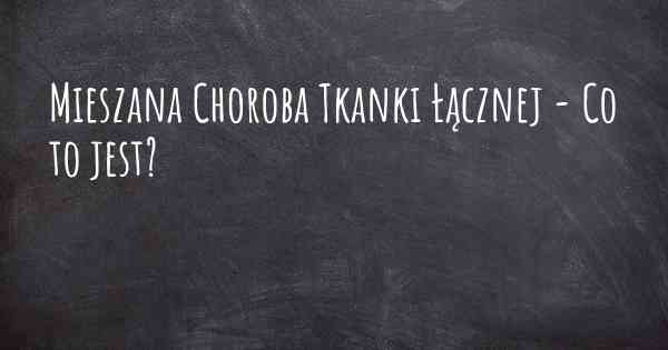 Mieszana Choroba Tkanki Łącznej - Co to jest?