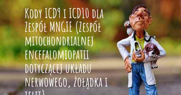Kody ICD9 i ICD10 dla Zespół MNGIE (Zespół mitochondrialnej encefalomiopatii dotyczącej układu nerwowego, żołądka i jelit)