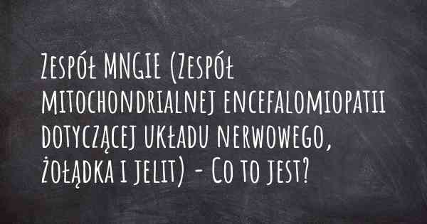 Zespół MNGIE (Zespół mitochondrialnej encefalomiopatii dotyczącej układu nerwowego, żołądka i jelit) - Co to jest?