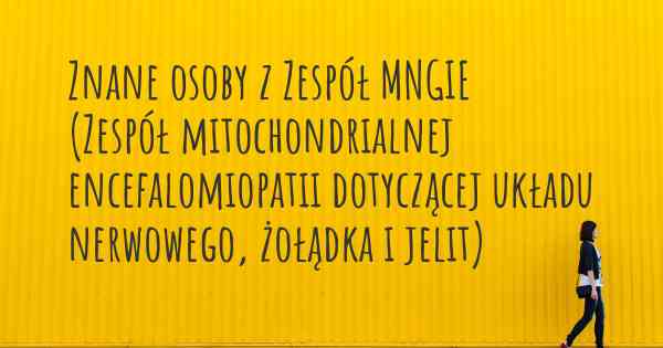 Znane osoby z Zespół MNGIE (Zespół mitochondrialnej encefalomiopatii dotyczącej układu nerwowego, żołądka i jelit)