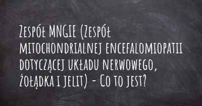 Zespół MNGIE (Zespół mitochondrialnej encefalomiopatii dotyczącej układu nerwowego, żołądka i jelit) - Co to jest?